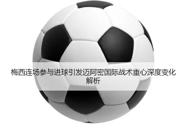 梅西连场参与进球引发迈阿密国际战术重心深度变化解析