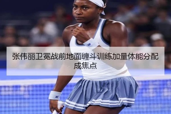 张伟丽卫冕战前地面缠斗训练加量体能分配成焦点