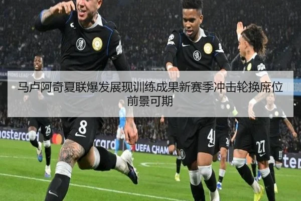 马卢阿奇夏联爆发展现训练成果新赛季冲击轮换席位前景可期