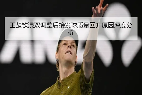 王楚钦混双调整后接发球质量回升原因深度分析